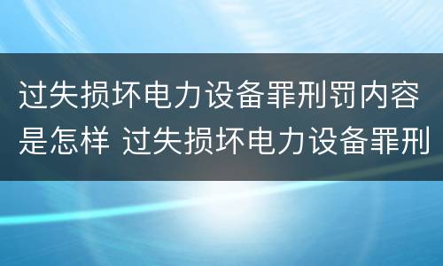 过失损坏电力设备罪刑罚内容是怎样 过失损坏电力设备罪刑罚内容是怎样写