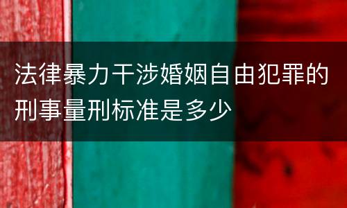 法律暴力干涉婚姻自由犯罪的刑事量刑标准是多少