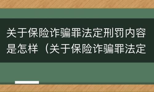 关于保险诈骗罪法定刑罚内容是怎样（关于保险诈骗罪法定刑罚内容是怎样写的）