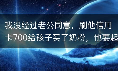 我没经过老公同意，刷他信用卡700给孩子买了奶粉，他要起诉我，我犯法吗