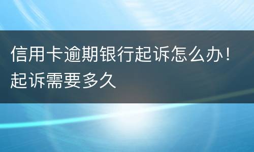 信用卡逾期银行起诉怎么办！起诉需要多久