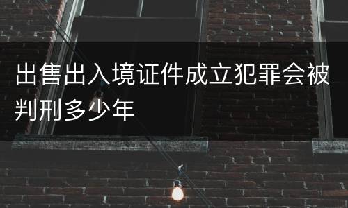 出售出入境证件成立犯罪会被判刑多少年