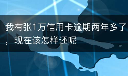 我有张1万信用卡逾期两年多了，现在该怎样还呢