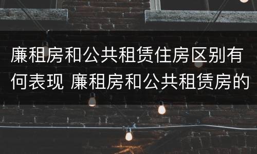 廉租房和公共租赁住房区别有何表现 廉租房和公共租赁房的区别