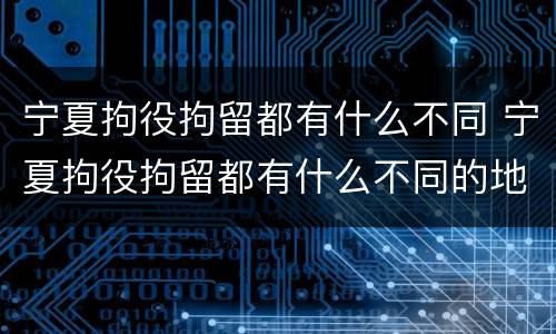 宁夏拘役拘留都有什么不同 宁夏拘役拘留都有什么不同的地方