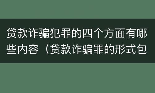 贷款诈骗犯罪的四个方面有哪些内容（贷款诈骗罪的形式包括哪些）