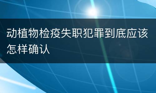 动植物检疫失职犯罪到底应该怎样确认