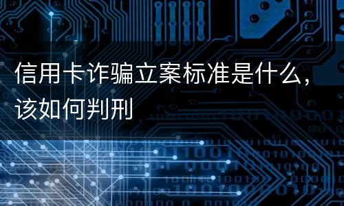 信用卡诈骗立案标准是什么，该如何判刑