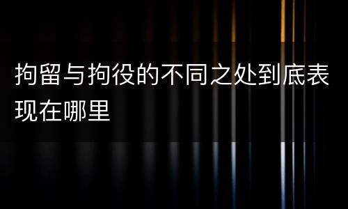 拘留与拘役的不同之处到底表现在哪里