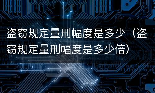 盗窃规定量刑幅度是多少（盗窃规定量刑幅度是多少倍）