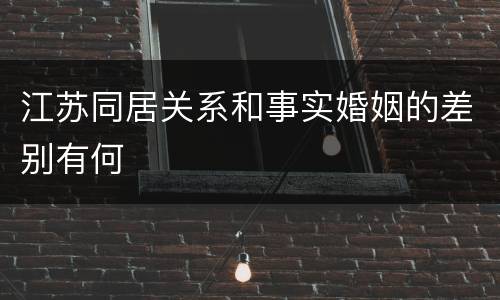江苏同居关系和事实婚姻的差别有何