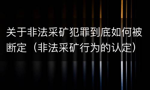 关于非法采矿犯罪到底如何被断定（非法采矿行为的认定）