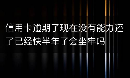 信用卡逾期了现在没有能力还了已经快半年了会坐牢吗