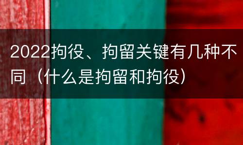 2022拘役、拘留关键有几种不同（什么是拘留和拘役）