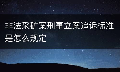 非法采矿案刑事立案追诉标准是怎么规定