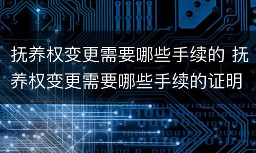 抚养权变更需要哪些手续的 抚养权变更需要哪些手续的证明