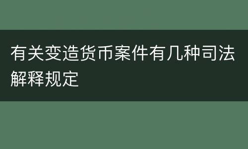 有关变造货币案件有几种司法解释规定