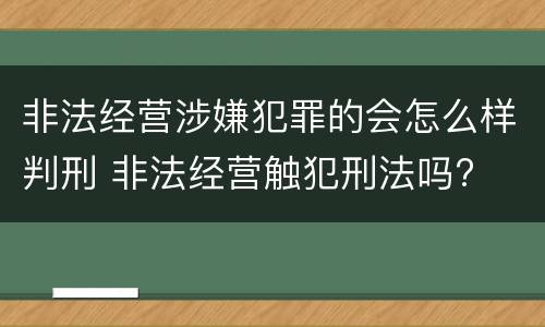 非法经营涉嫌犯罪的会怎么样判刑 非法经营触犯刑法吗?
