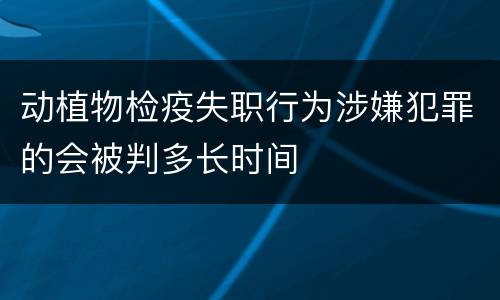 动植物检疫失职行为涉嫌犯罪的会被判多长时间