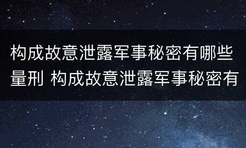 构成故意泄露军事秘密有哪些量刑 构成故意泄露军事秘密有哪些量刑标准