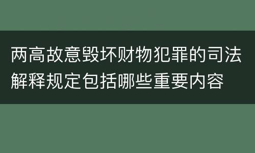 两高故意毁坏财物犯罪的司法解释规定包括哪些重要内容