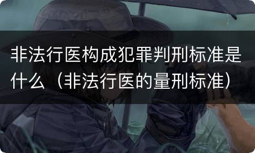 非法行医构成犯罪判刑标准是什么（非法行医的量刑标准）