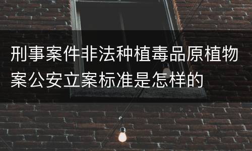 刑事案件非法种植毒品原植物案公安立案标准是怎样的