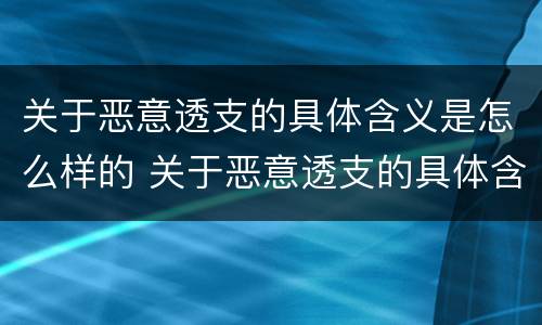 关于恶意透支的具体含义是怎么样的 关于恶意透支的具体含义是怎么样的