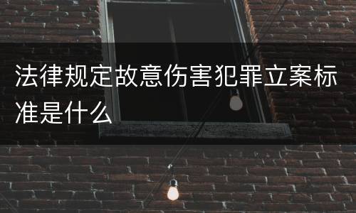法律规定故意伤害犯罪立案标准是什么