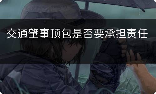 交通肇事顶包是否要承担责任