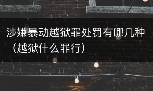 涉嫌暴动越狱罪处罚有哪几种（越狱什么罪行）