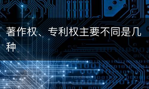 著作权、专利权主要不同是几种