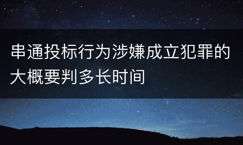 串通投标行为涉嫌成立犯罪的大概要判多长时间