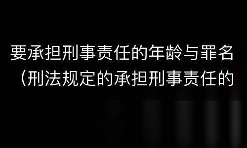 要承担刑事责任的年龄与罪名（刑法规定的承担刑事责任的年龄）