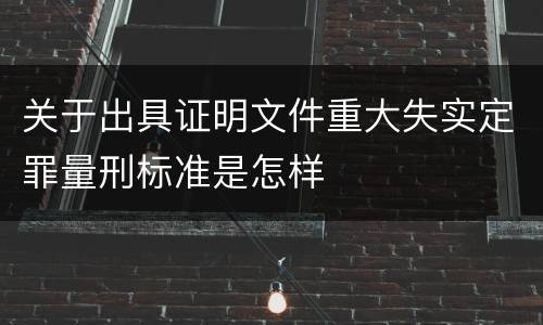 关于出具证明文件重大失实定罪量刑标准是怎样