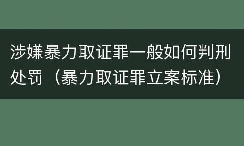 涉嫌暴力取证罪一般如何判刑处罚（暴力取证罪立案标准）