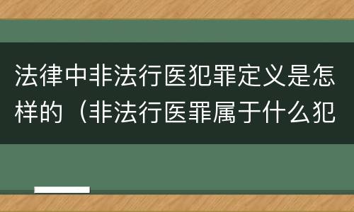 法律中非法行医犯罪定义是怎样的（非法行医罪属于什么犯）