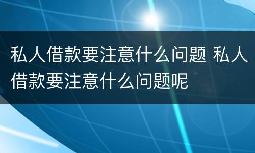 私人借款要注意什么问题 私人借款要注意什么问题呢