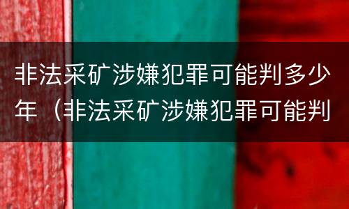 非法采矿涉嫌犯罪可能判多少年（非法采矿涉嫌犯罪可能判多少年徒刑）
