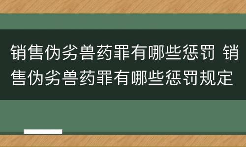 销售伪劣兽药罪有哪些惩罚 销售伪劣兽药罪有哪些惩罚规定
