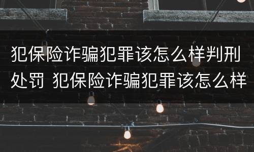 犯保险诈骗犯罪该怎么样判刑处罚 犯保险诈骗犯罪该怎么样判刑处罚案例