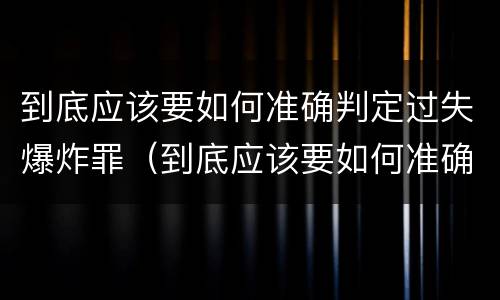到底应该要如何准确判定过失爆炸罪（到底应该要如何准确判定过失爆炸罪行）