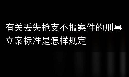 有关丢失枪支不报案件的刑事立案标准是怎样规定