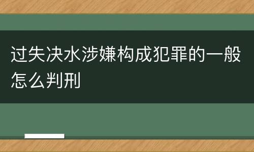 过失决水涉嫌构成犯罪的一般怎么判刑