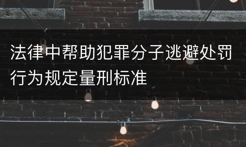 法律中帮助犯罪分子逃避处罚行为规定量刑标准
