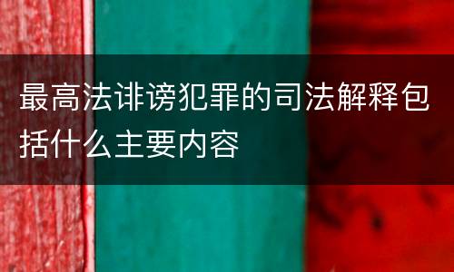 最高法诽谤犯罪的司法解释包括什么主要内容