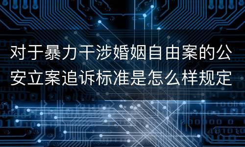 对于暴力干涉婚姻自由案的公安立案追诉标准是怎么样规定