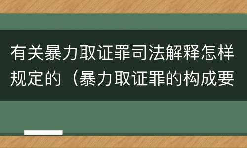 有关暴力取证罪司法解释怎样规定的（暴力取证罪的构成要件）