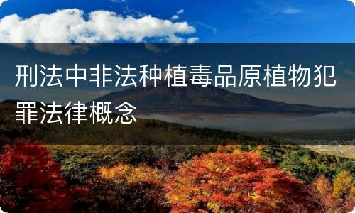 刑法中非法种植毒品原植物犯罪法律概念