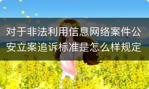 对于非法利用信息网络案件公安立案追诉标准是怎么样规定